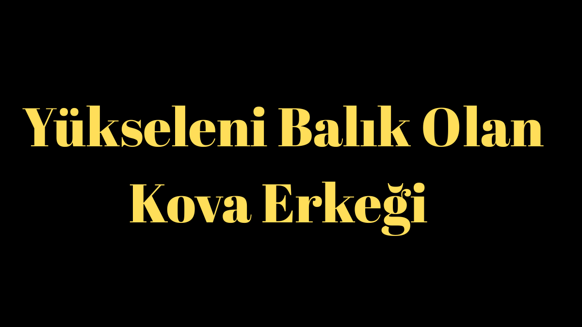 Yükseleni Balık Olan Kova Erkeği