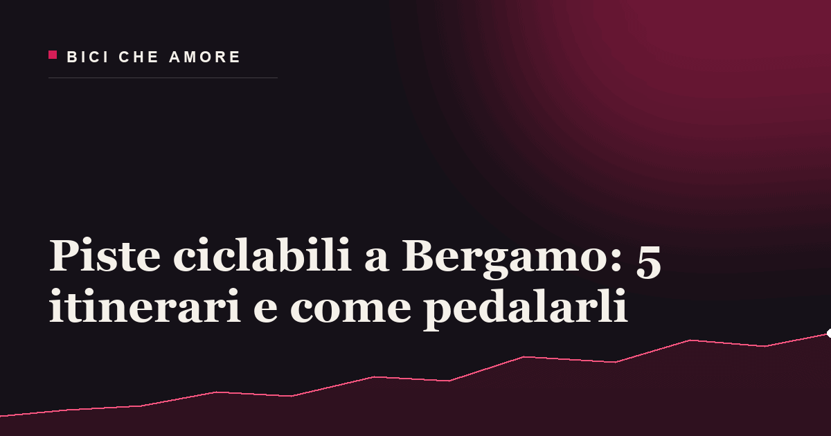Piste ciclabili a Bergamo: 5 itinerari e come pedalarli