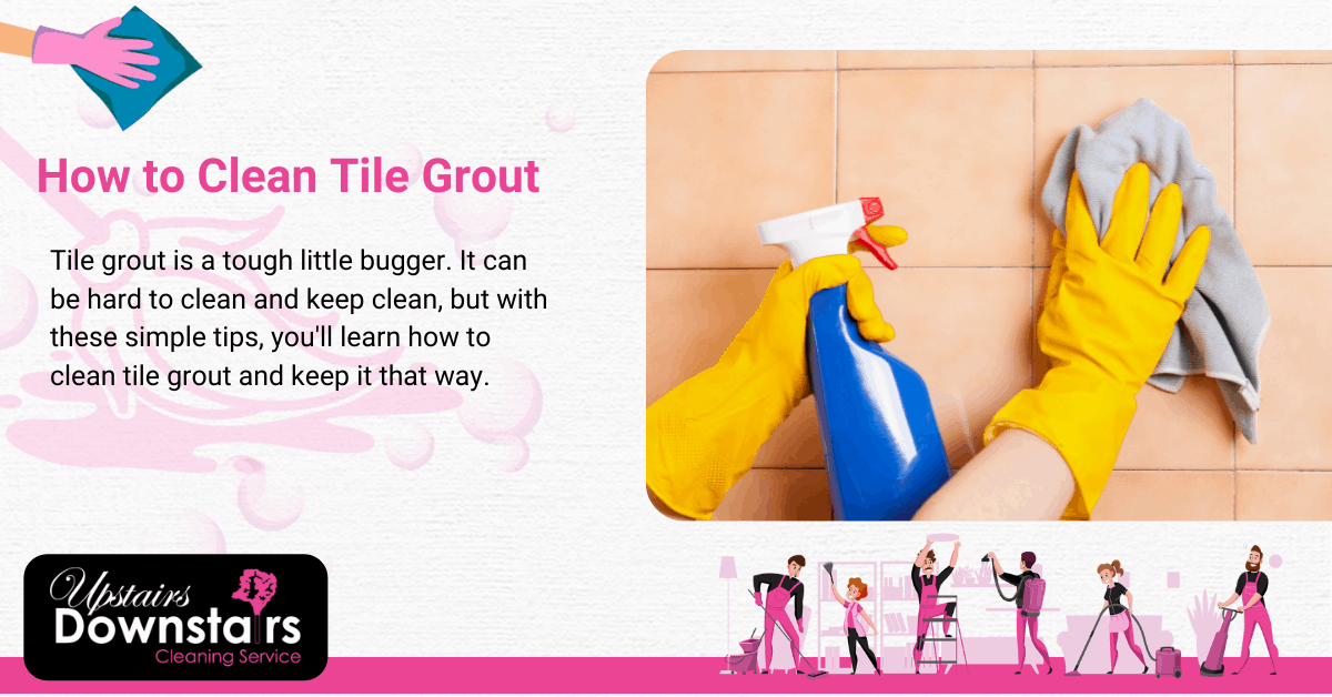 Cleaning Tile Grout - Upstairs Downstairs Cleaning Service Cleaning Tile Grout
