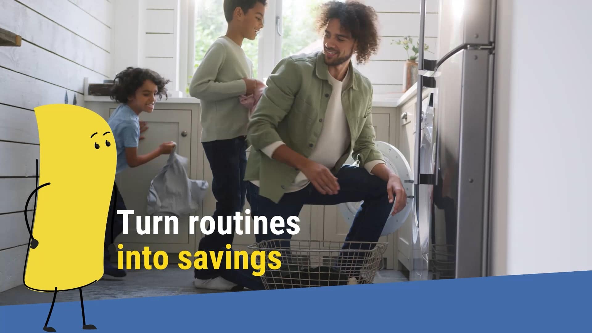 A man and two children do laundry together in a bright laundry room. A cartoon character stands on the left with the text, “Turn routines into savings,” written in white and yellow.