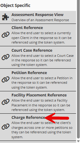 A screenshot of the Build section of the custom forms Form Builder on YouthCenter. The menu lists Object Specific form part widgets that can be added to the form. Listed widgets include Assessment Response View, Client Reference, Court Case Reference, Petition Reference, Facility Placement Reference, and Charge Reference. Subtext for Charge Reference is: Allow the end user to select the client's charges across one or more petitions so they can be referenced using the token system. Text is black on a light grey background and all widgets are accompanied by an icon. There is a red arrow pointing out Charge Reference.