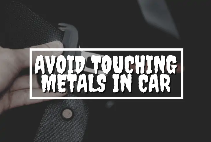 avoid touching metals in car