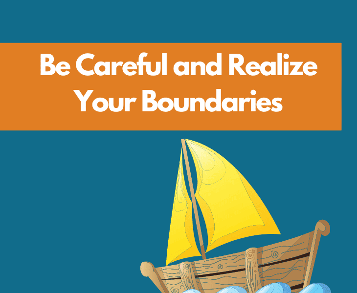 be careful and realize your boundaries