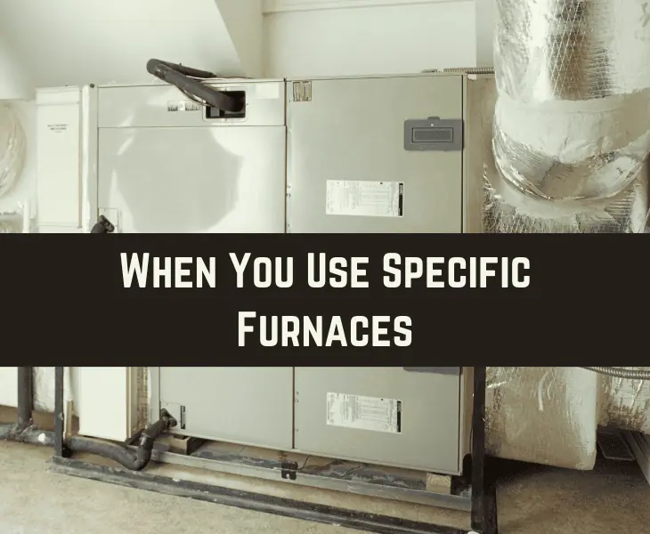 when you use specific furnaces