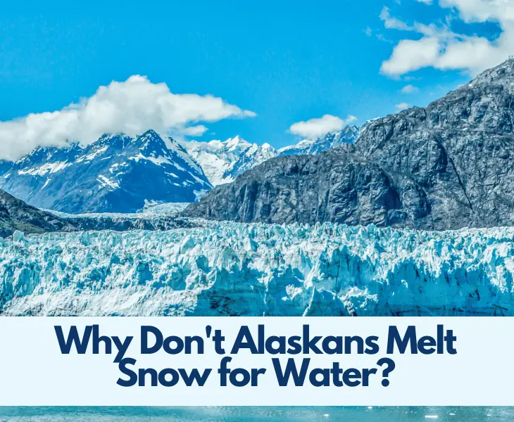 why don't alaskans melt snow for water