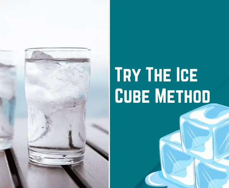 try the ice cube method