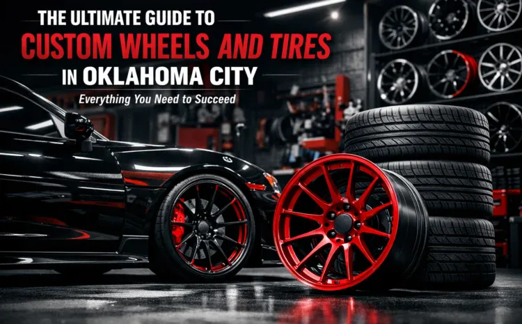  The Ultimate Guide to Custom Wheels and Tires in Oklahoma City: Everything You Need to Succeed