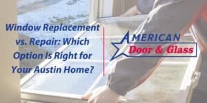 Window Replacement vs. Repair: Which Option Is Right for Your Austin Home?