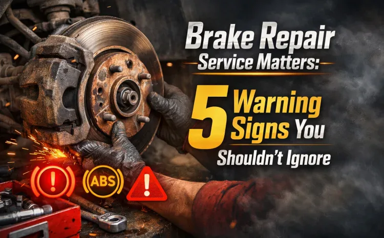  Brake Repair Service Matters: 5 Warning Signs You Shouldn’t Ignore
