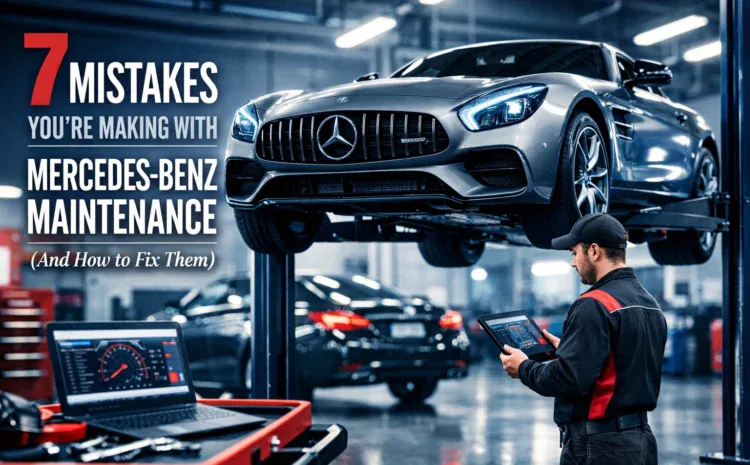  7 Mistakes You’re Making with Mercedes-Benz Maintenance (And How to Fix Them)
