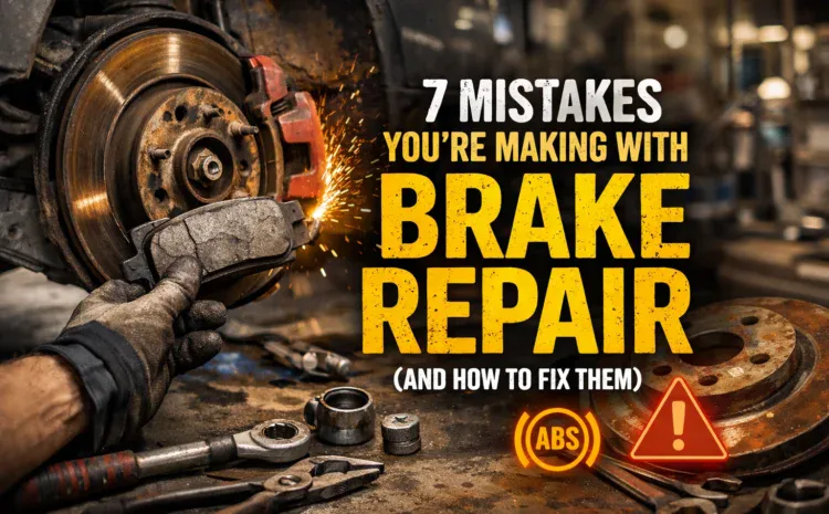  7 Mistakes You&rsquo;re Making with Brake Repair (and How to Fix Them)