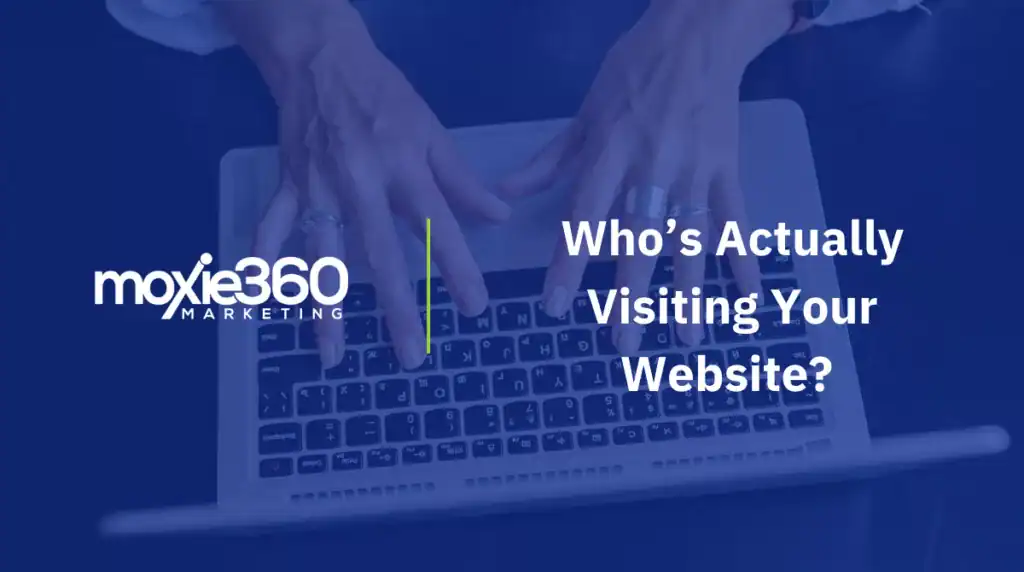 Who’s Actually Visiting Your Website? | Moxie360 Marketing