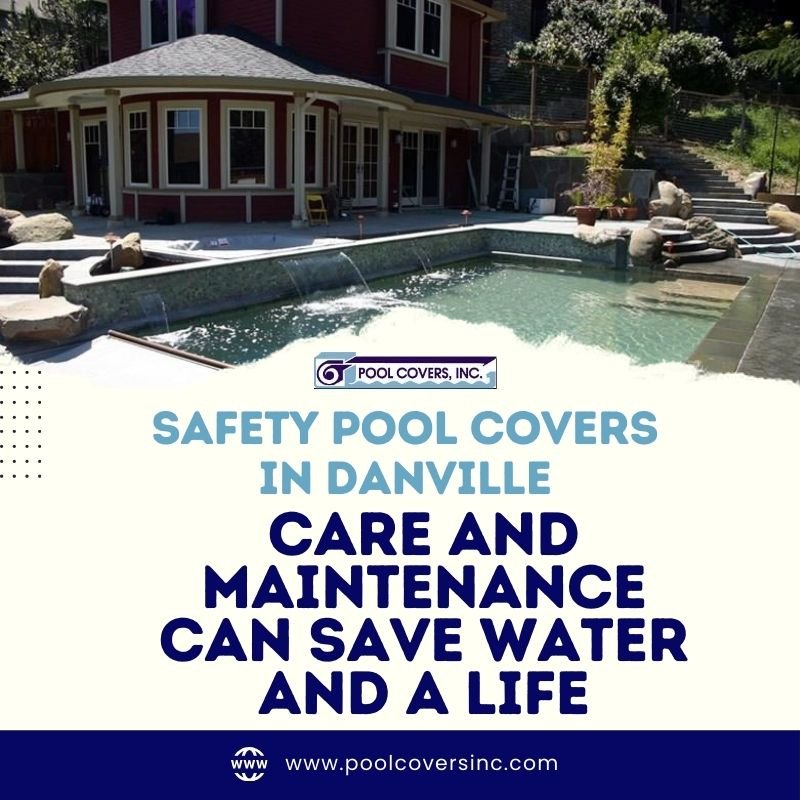 Safety Pool Covers in Danville – Care and Maintenance Can Save Water and a Life