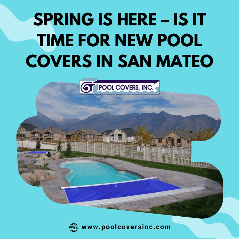 Spring Is Here – Is It Time for New Pool Covers in San Mateo