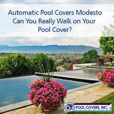 Automatic Pool Covers Modesto – Can You Really Walk on Your Pool Cover?