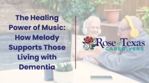 The Healing Power of Music in Dementia Care | Rose of Texas Caregivers