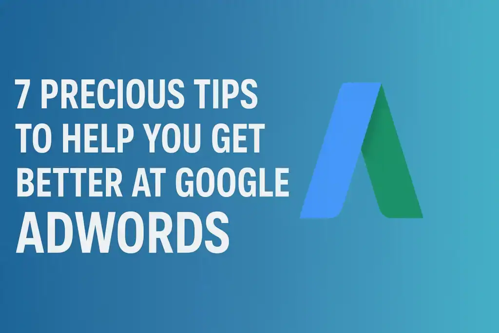 7 Precious Tips to Help You Get Better at Google AdWords