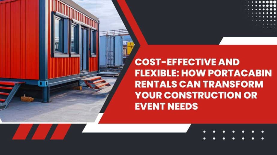 Cost-Effective and Flexible: How Portacabin Rentals Can Transform Your Construction or Event Needs