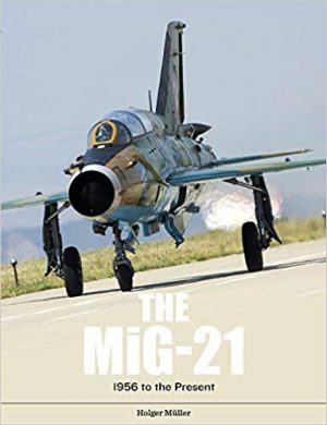 The Mig-21: The Legendary Fighter/Interceptor in Russian and Worldwide Use, 1956 to the Present