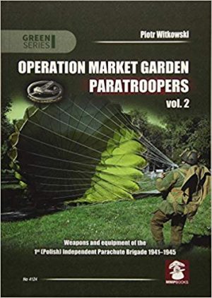 Operation Market Garden Paratroopers: Weapons, Equipment and Transport of the 1st Polish Independent Parachute Brigade, 1941-1945 Volume 2