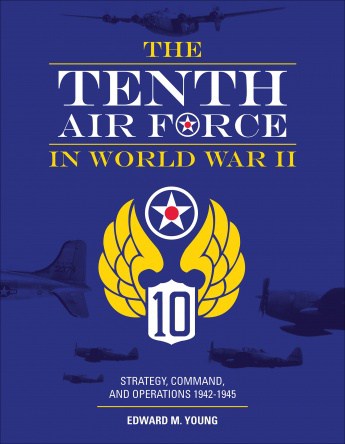 The Tenth Air Force in World War II: Strategy, Command, and Operations 1942–1945