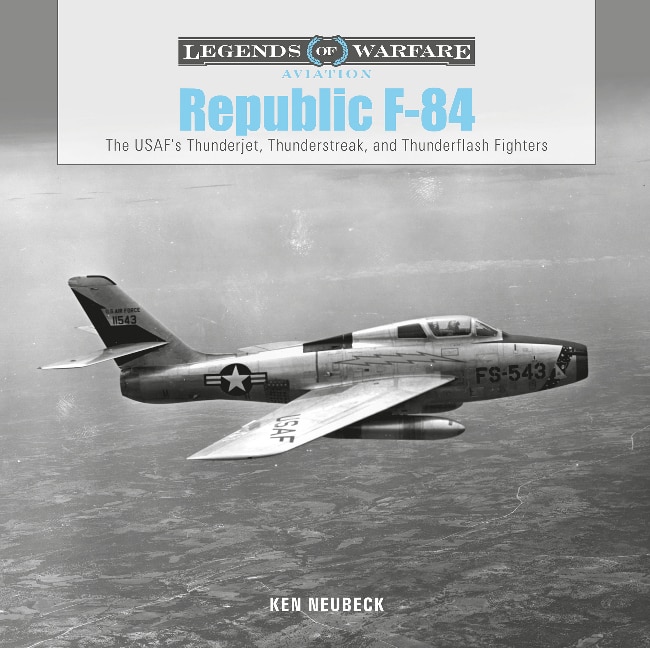 Republic F-84:	The USAF's Thunderjet, Thunderstreak, and Thunderflash Fighters Legends of Warfare