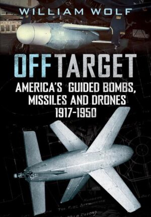 Off Target. America's Guided Bombs, Missiles and Drones 1917-1950
