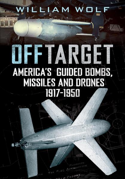 Off Target. America's Guided Bombs, Missiles and Drones 1917-1950