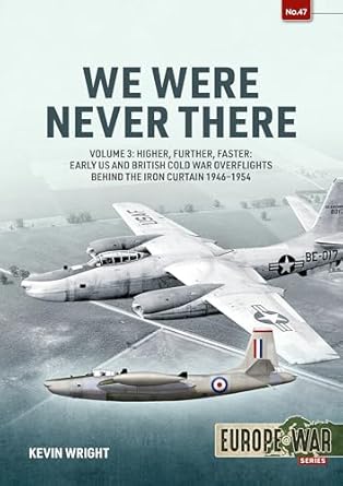 We Were Never There: Volume 3.Higher, Further, Faster: Early US and British Cold War Overflights Behind the Iron Curtain 1946-1954