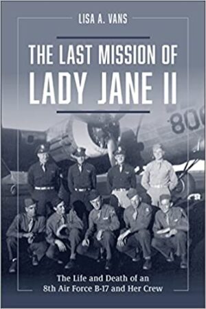 The Last Mission of Lady Jane II.The Life and Death of an 8th Air Force B-17 and Her Crew