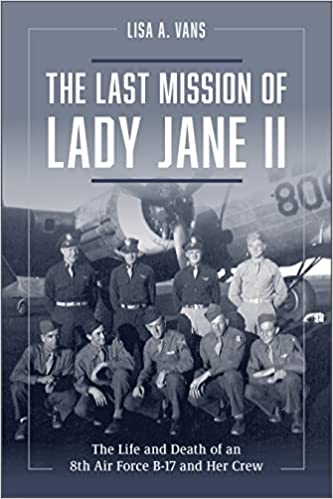 The Last Mission of Lady Jane II.The Life and Death of an 8th Air Force B-17 and Her Crew