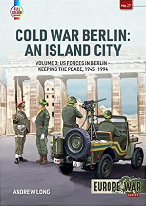 Cold War Berlin. An Island City Volume 3.U.S Forces in Berlin 1945-1994