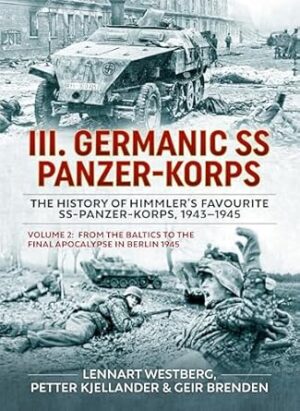 III. Germanic SS Panzer-Korps the History of Himmler's Favourite SS-Panzer-Korps, 1943-1945 Volume 2