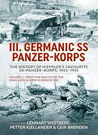 III. Germanic SS Panzer-Korps the History of Himmler's Favourite SS-Panzer-Korps, 1943-1945 Volume 2