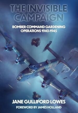 The Invisible Campaign. Bomber Command Gardening Operations 1940-1945