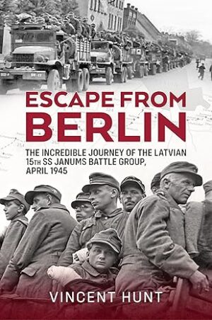 Escape from Berlin.The Incredible Journey of the Latvian 15th SS Janums Battle Group April 1945