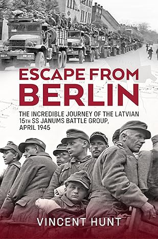 Escape from Berlin.The Incredible Journey of the Latvian 15th SS Janums Battle Group April 1945