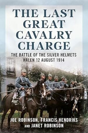 The Last Great Cavalry Charge. The Battle of the Silver Helmets Halen 12 August 1914
