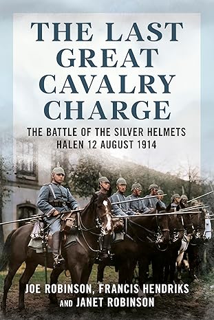 The Last Great Cavalry Charge. The Battle of the Silver Helmets Halen 12 August 1914