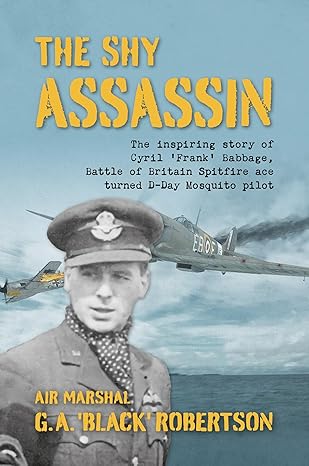 The Shy Assassin.The Inspiring Story of Cyril ‘Frank’ Babbage, Battle of Britain Spitfire Ace turned D-Day Mosquito Pilot