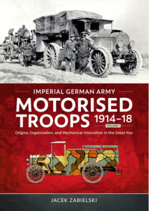 Imperial German Army Motorised Troops 1914-1918 Vol 1