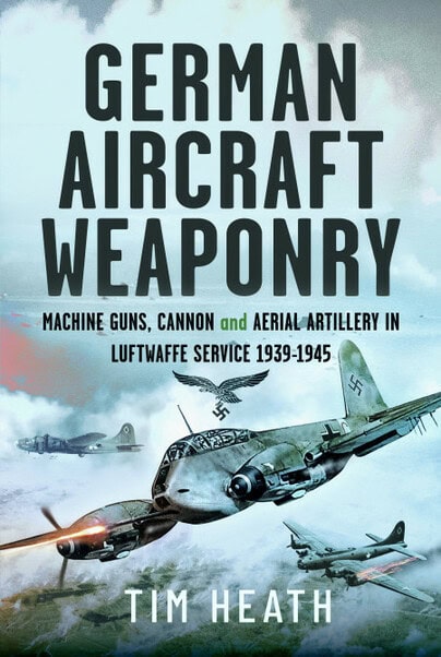 German Aircraft Weaponry.Machine Guns, Cannon and Aerial Artillery in Luftwaffe Service 1939-1945