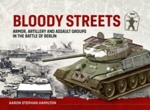 Bloody Streets, Armor, Artillery and Assault Groups in the Battle of Berlin