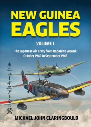New Guinea Eagles Volume 1 - The Japanese Air Army from Rabaul to Wewak October 1942 to September 1943
