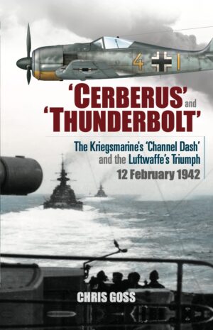 'Cerberus' and 'Thunderbolt'. The Kriegsmarine's 'Channel Dash' and the Luftwaffe's Triumph 12 February 1942