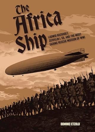 The Africa Ship. Ludwig Bockholt, Zeppelin L 59, and the Most Daring Rescue Mission of WWI