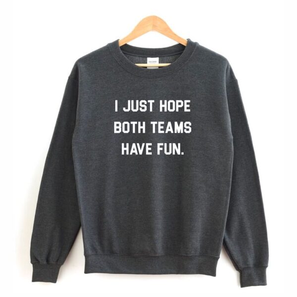 Dark gray sweatshirt on a hanger with white text that reads, "I JUST HOPE BOTH TEAMS HAVE FUN."