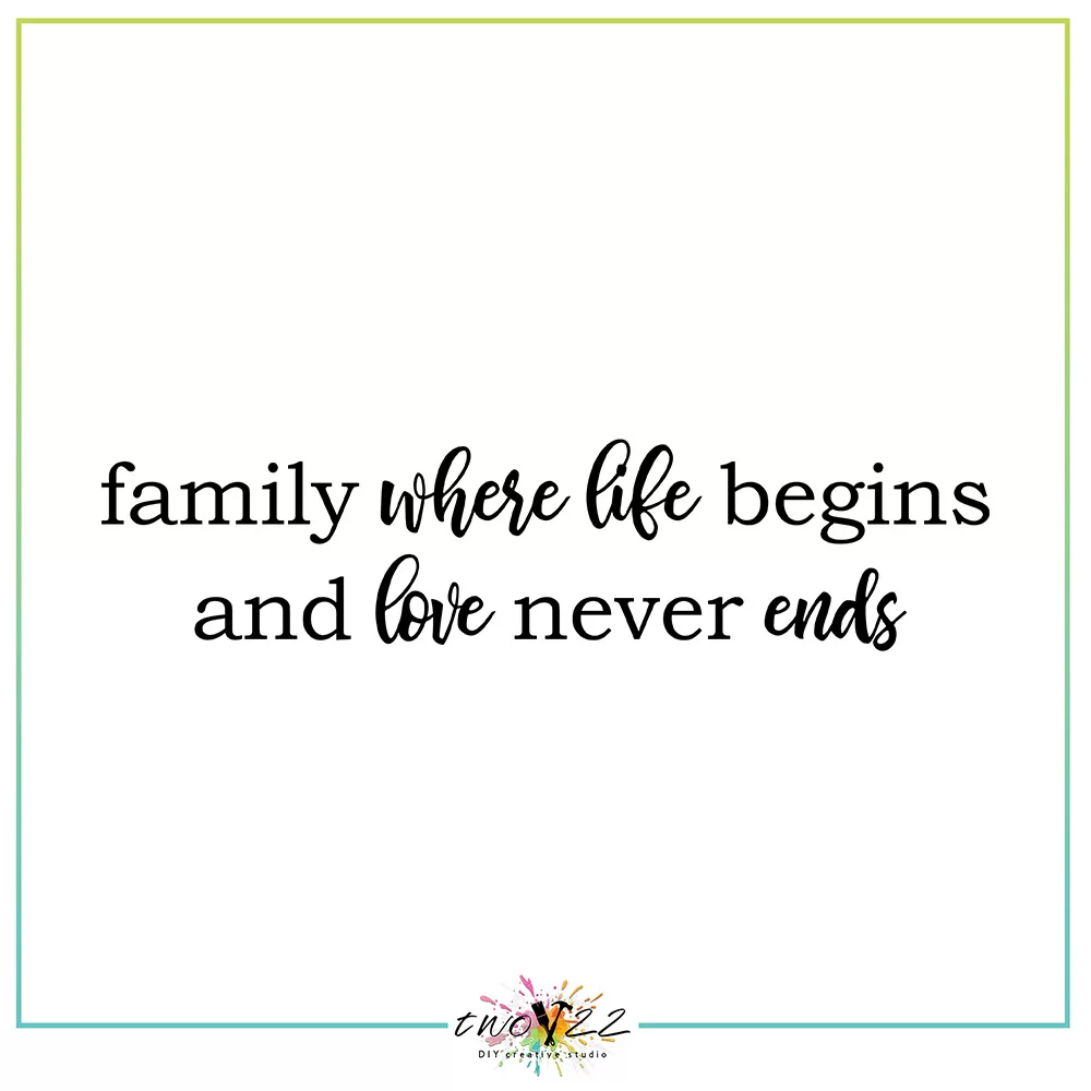 Family, Where Life Begins and Love Never Ends | Two22 DIY Studio