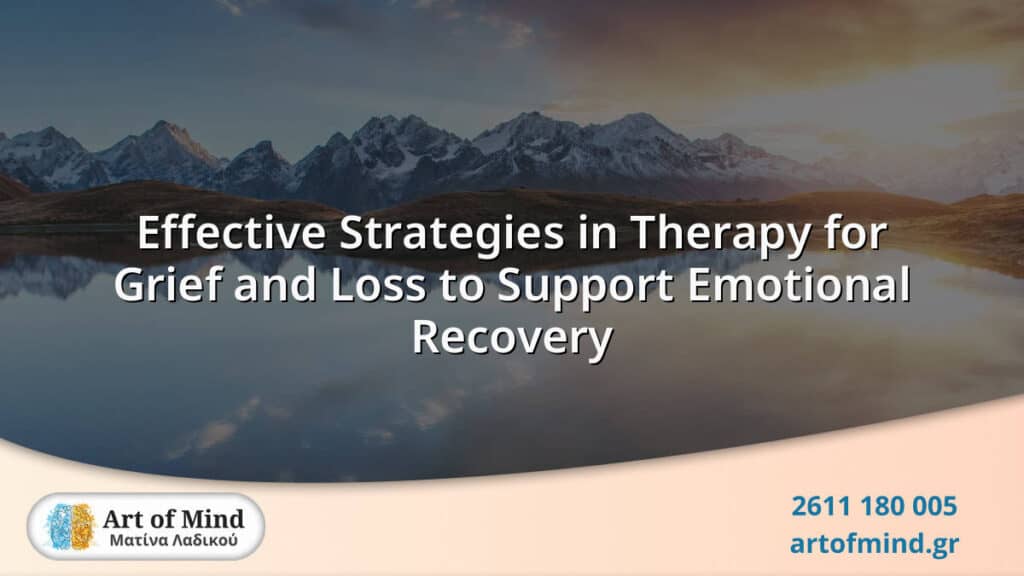 Therapeutic strategies in grief and loss counseling at Art of Mind Patras, focusing on emotional recovery, resilience, and personal growth through evidence-based methods.