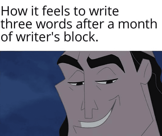 Meme from the Emperor's Groove. How it feels to write three words after a month of writer's block